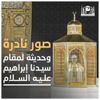 صور نادرة لمقام سيدنا إبراهيم -عليه السلام-